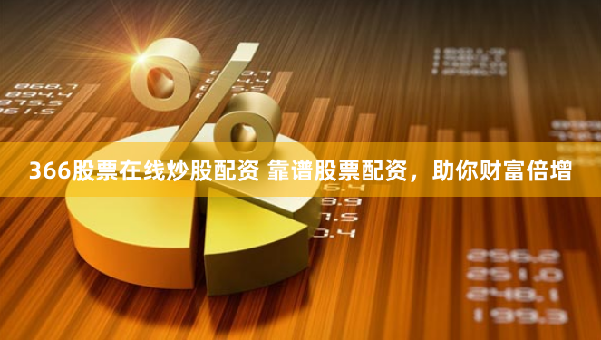 366股票在线炒股配资 靠谱股票配资，助你财富倍增
