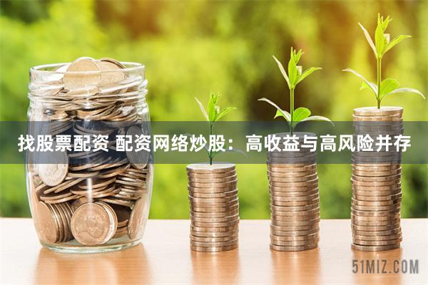 找股票配资 配资网络炒股：高收益与高风险并存