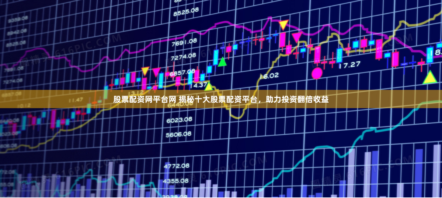 股票配资网平台网 揭秘十大股票配资平台，助力投资翻倍收益