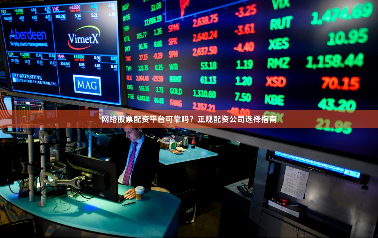 网络股票配资平台可靠吗？正规配资公司选择指南