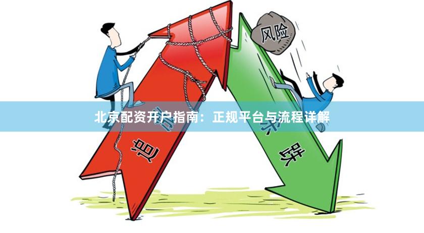 北京配资开户指南：正规平台与流程详解