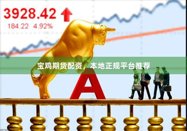 宝鸡期货配资，本地正规平台推荐