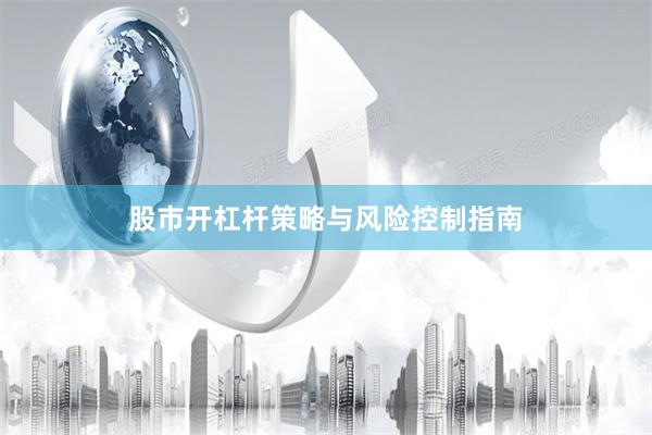 股市开杠杆策略与风险控制指南