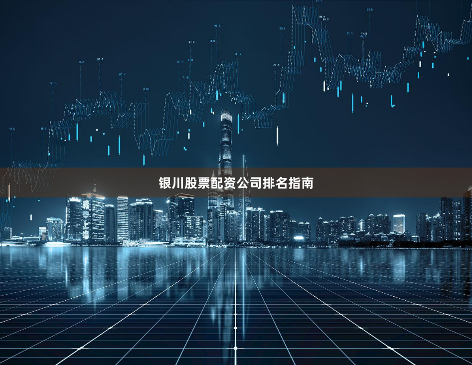 银川股票配资公司排名指南