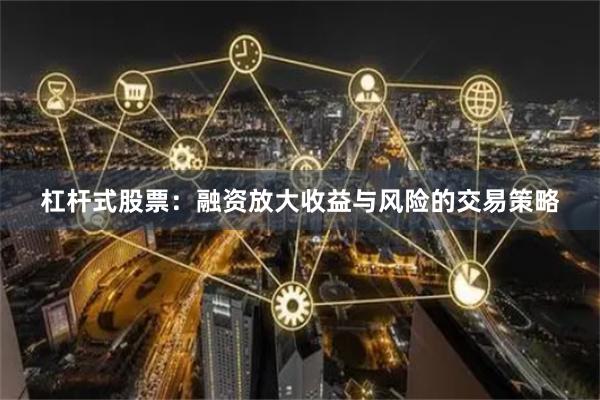 杠杆式股票：融资放大收益与风险的交易策略
