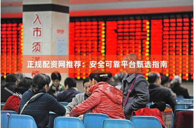 正规配资网推荐：安全可靠平台甄选指南