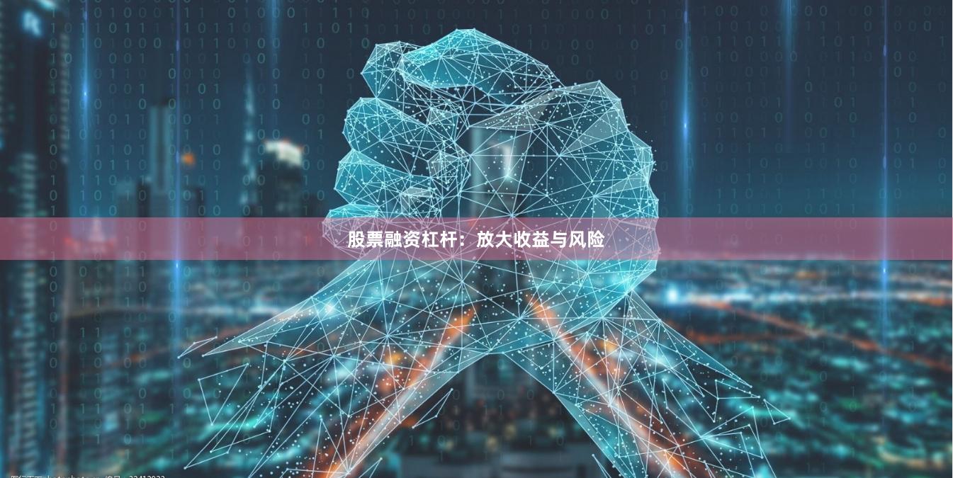 股票融资杠杆：放大收益与风险
