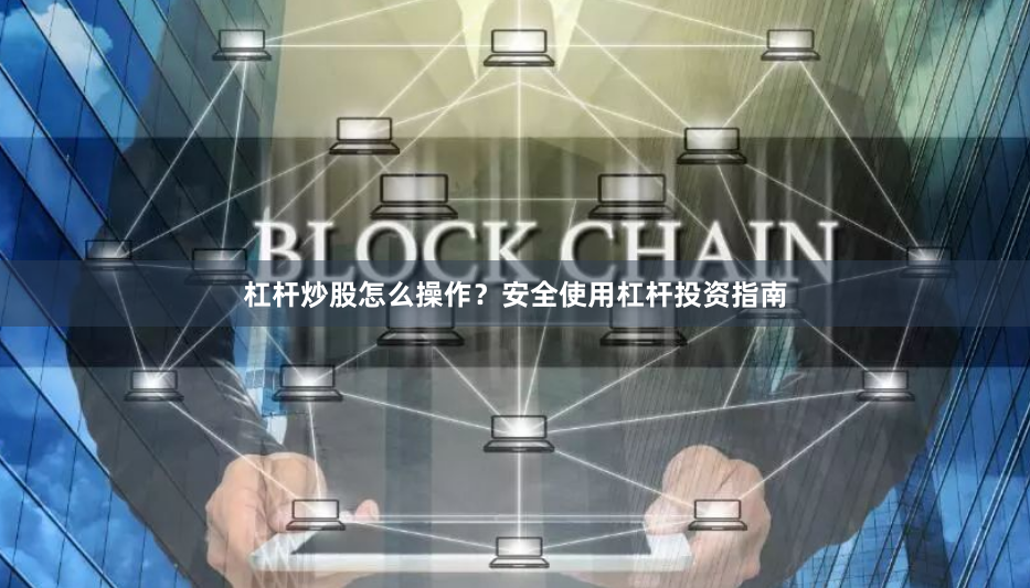 杠杆炒股怎么操作？安全使用杠杆投资指南