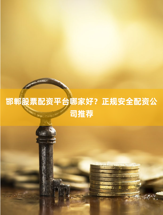 邯郸股票配资平台哪家好？正规安全配资公司推荐