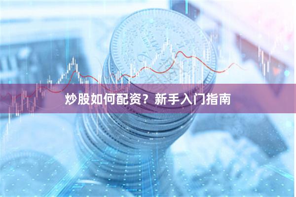 炒股如何配资？新手入门指南